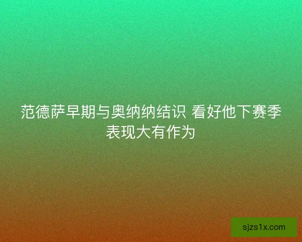 范德萨早期与奥纳纳结识 看好他下赛季表现大有作为