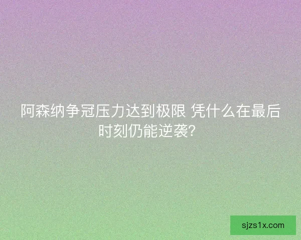 阿森纳争冠压力达到极限 凭什么在最后时刻仍能逆袭？