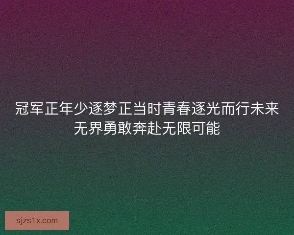 冠军正年少逐梦正当时青春逐光而行未来无界勇敢奔赴无限可能