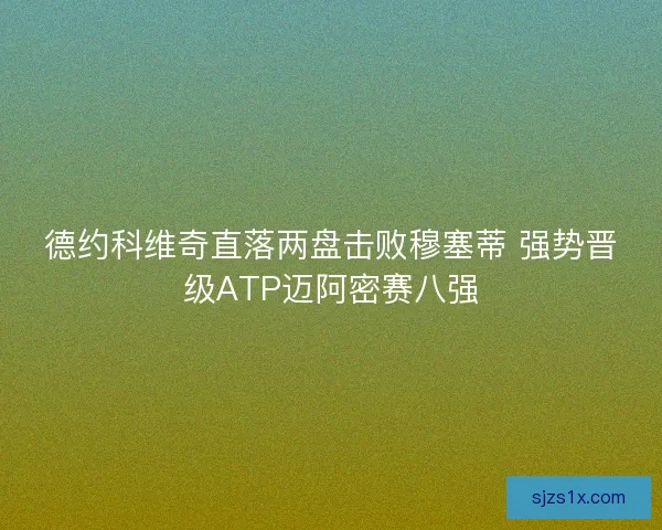 德约科维奇直落两盘击败穆塞蒂 强势晋级ATP迈阿密赛八强